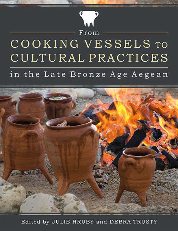 From Cooking Vessels to Cultural Practices in the Late Bronze Age Aegean (2017) edited by Julie Hruby and Debra Trusty
